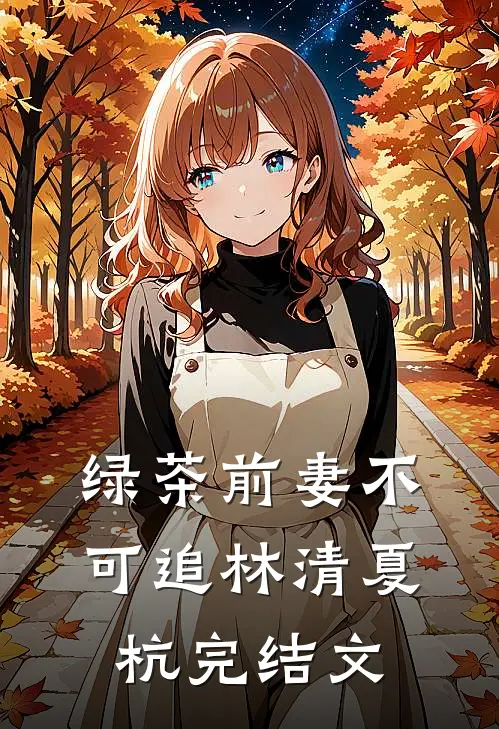 绿茶前妻不可追林清夏杭完结文