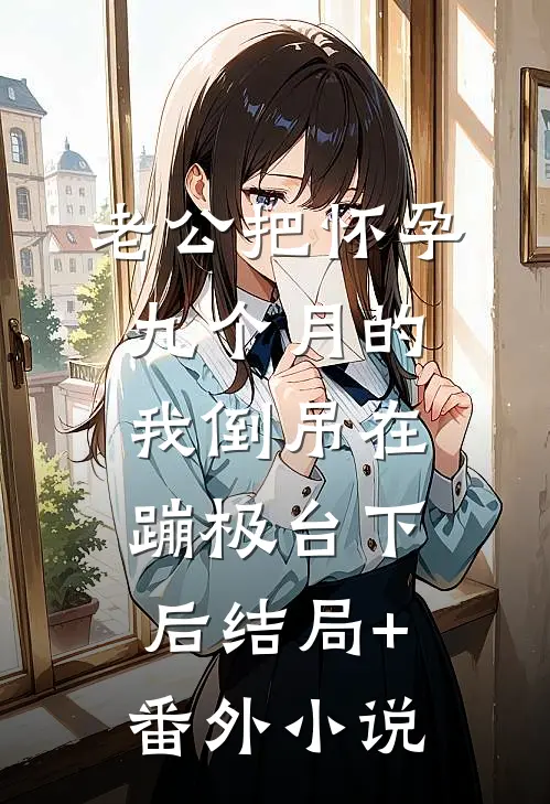 老公把怀孕九个月的我倒吊在蹦极台下后结局+番外小说