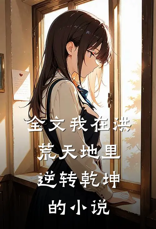 全文我在洪荒天地里,逆转乾坤的小说
