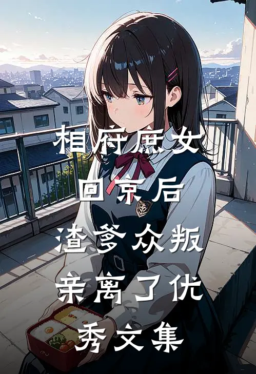 相府庶女回京后,渣爹众叛亲离了优秀文集免费阅读