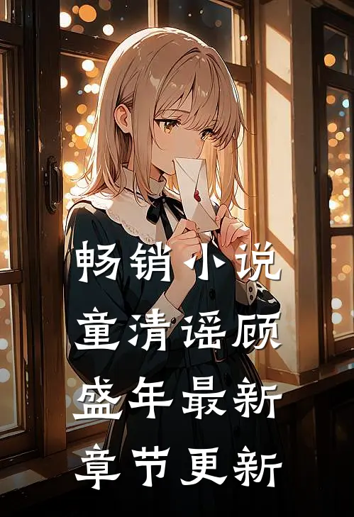 畅销小说童清谣顾盛年最新章节更新