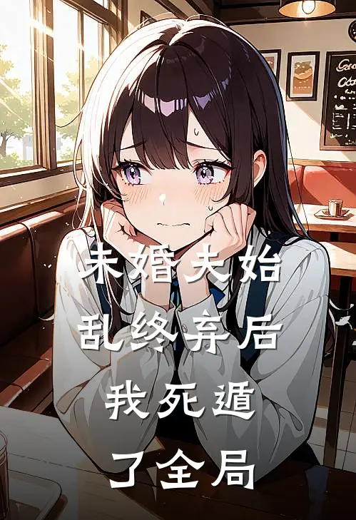 未婚夫始乱终弃后,我死遁了全局免费阅读