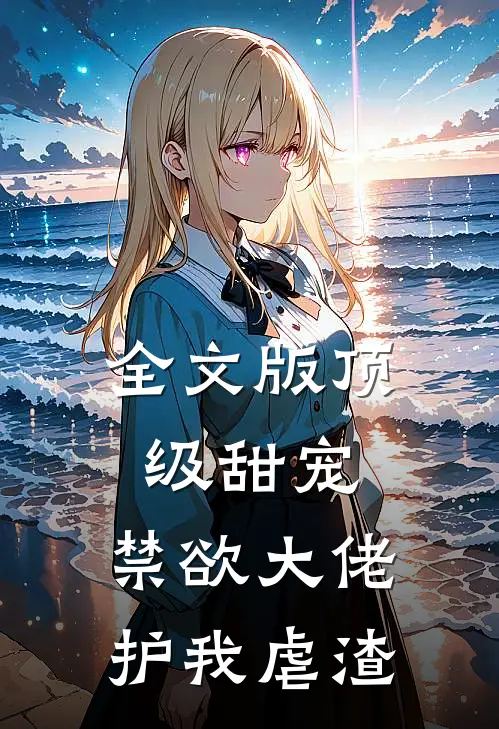 全文版顶级甜宠禁欲大佬护我虐渣