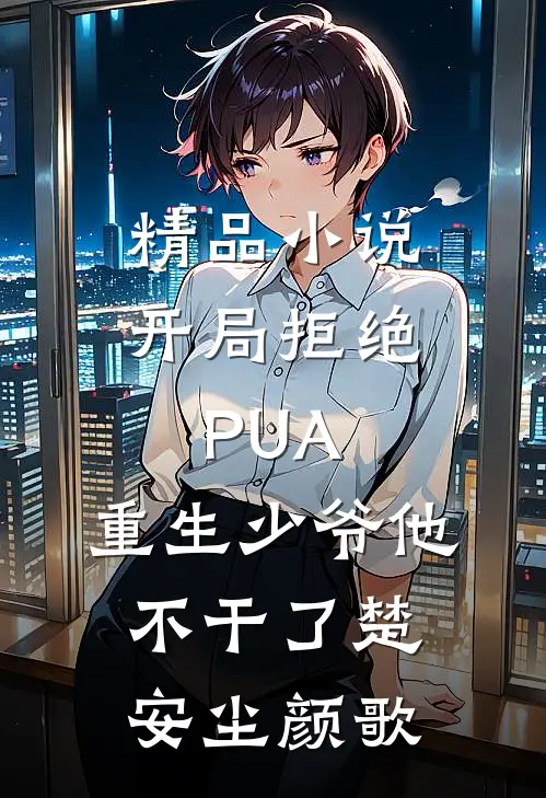 精品小说开局拒绝PUA,重生少爷他不干了(楚安尘颜歌)