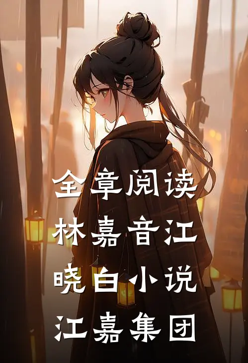 全章阅读林嘉音江晓白小说江嘉集团