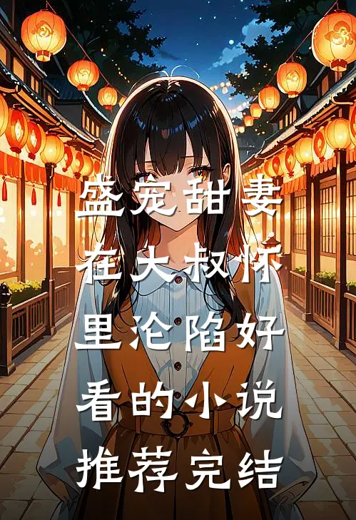 盛宠甜妻在大叔怀里沦陷好看的推荐完结文