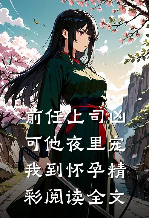 前任上司凶可他夜里宠我到怀孕精彩阅读全文