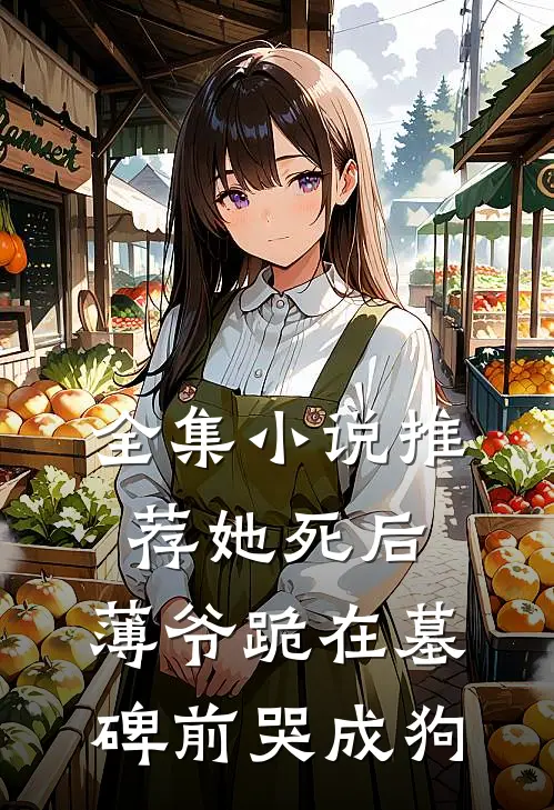 全集小说推荐她死后，薄爷跪在墓碑前哭成狗