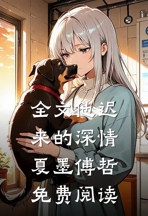 全文他迟来的深情 夏墨 傅哲免费阅读