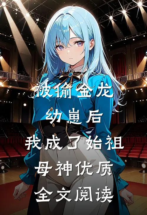 被偷金龙幼崽后，我成了始祖母神优质全文阅读