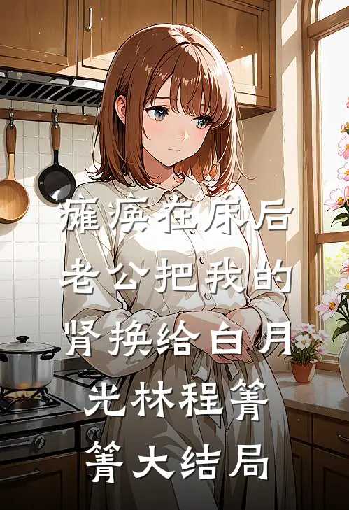 瘫痪在床后，老公把我的肾换给白月光林程箐箐大结局