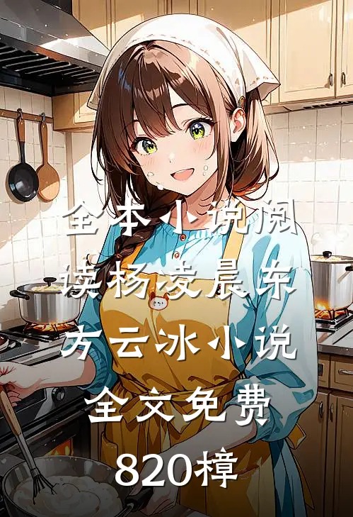 全本小说阅读杨凌晨东方云冰小说全文免费820樟