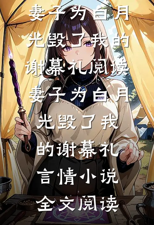 妻子为白月光毁了我的谢幕礼阅读_妻子为白月光毁了我的谢幕礼言情小说全文阅读