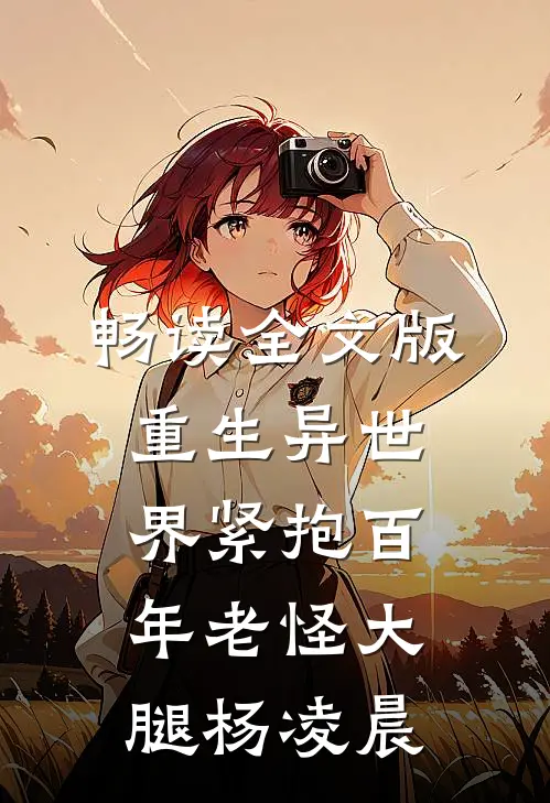 畅读全文版重生异世界紧抱百年老怪大腿杨凌晨