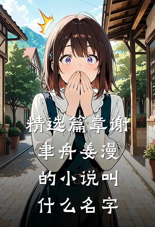 精选篇章谢聿舟姜漫的小说叫什么名字