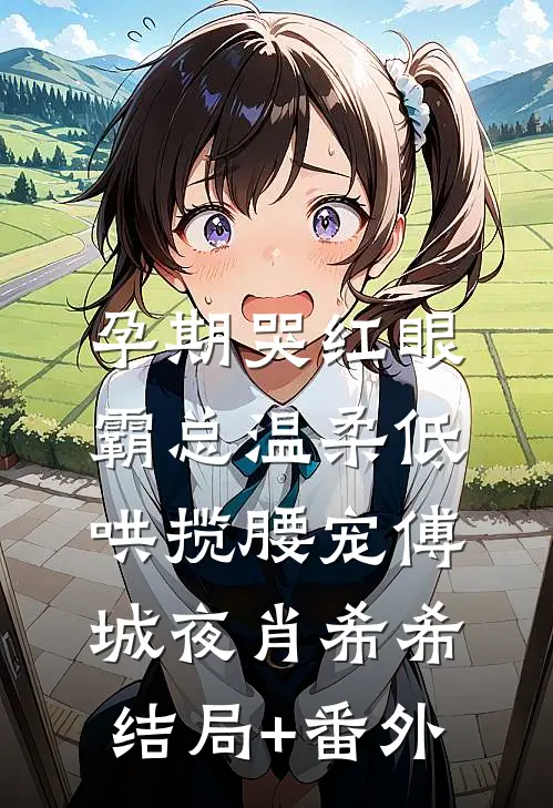 孕期哭红眼，霸总温柔低哄揽腰宠傅城夜肖希希结局+番外