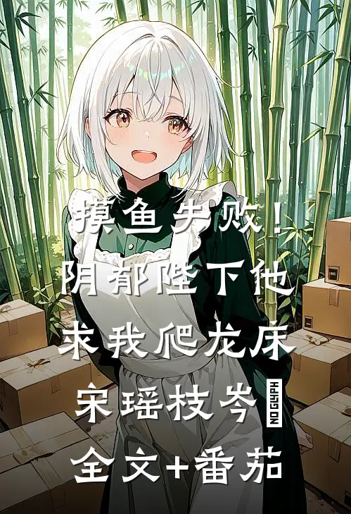 摸鱼失败！阴郁陛下他求我爬龙床宋瑶枝岑䘝全文+番茄
