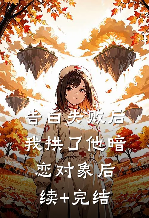 告白失败后，我拱了他暗恋对象后续+完结