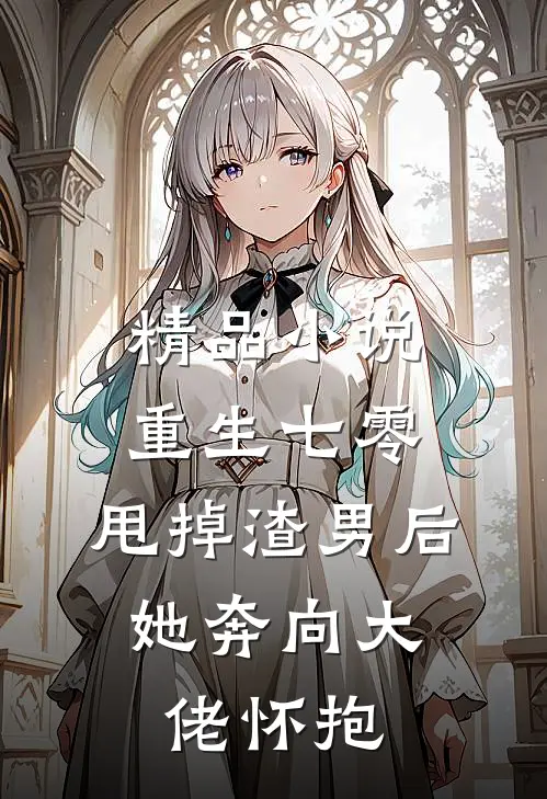 精品小说重生七零：甩掉渣男后，她奔向大佬怀抱