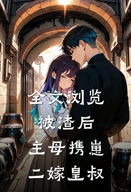 全文浏览被渣后，主母携崽二嫁皇叔