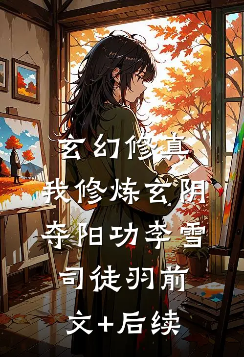 玄幻修真：我修炼玄阴夺阳功李雪司徒羽前文+后续