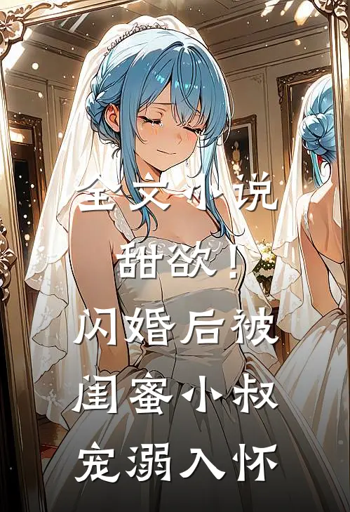 全文小说甜欲！闪婚后被闺蜜小叔宠溺入怀