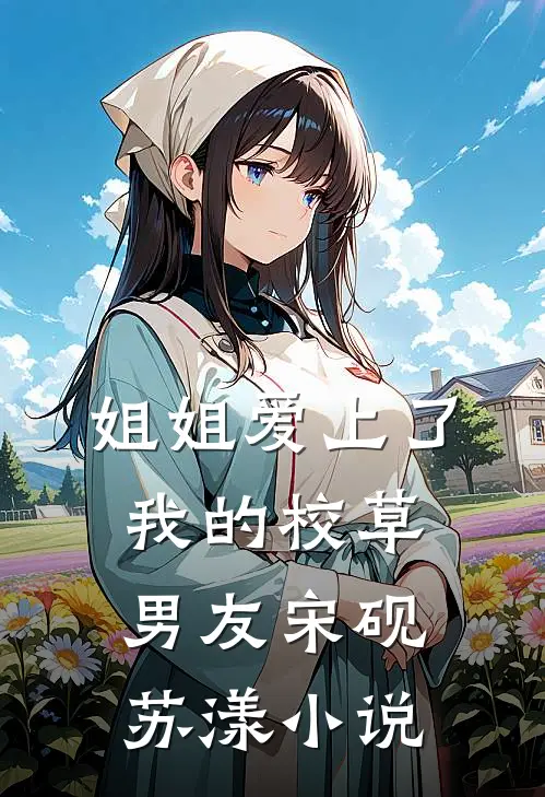 姐姐爱上了我的校草男友宋砚苏漾小说