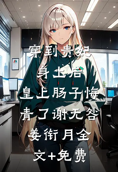 穿到贵妃身上后，皇上肠子悔青了谢无咎姜衔月全文+免费