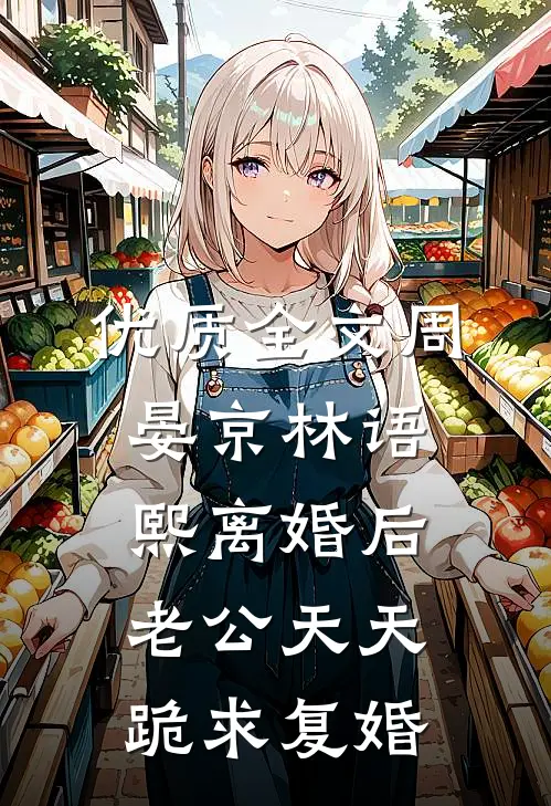 优质全文周晏京林语熙离婚后老公天天跪求复婚