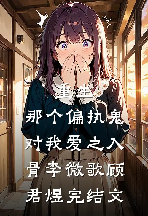 重生：那个偏执鬼对我爱之入骨李微歌顾君煜完结文