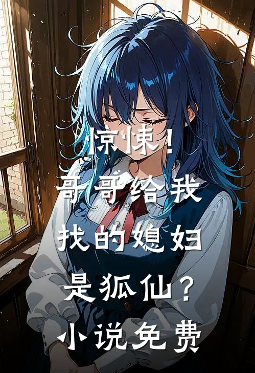 惊悚!哥哥给我找的媳妇是狐仙?免费观看