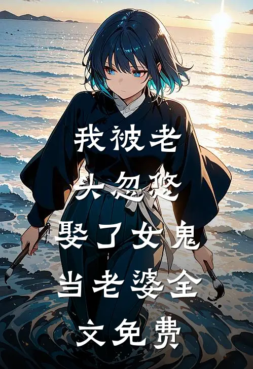 我被老头忽悠,娶了女鬼当老婆全文免费