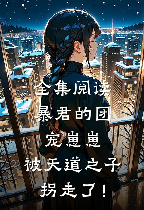 全集阅读暴君的团宠崽崽，被天道之子拐走了！