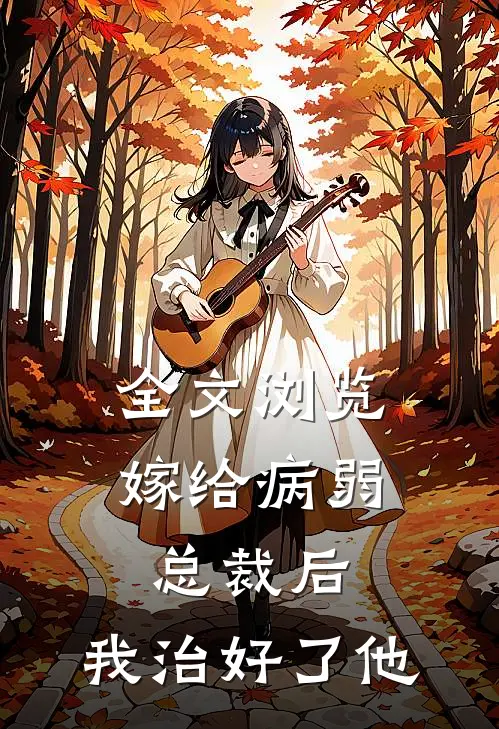 全文浏览嫁给病弱总裁后,我治好了他