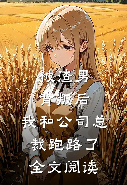 被渣男背叛后,我和公司总裁跑路了全文阅读无弹窗