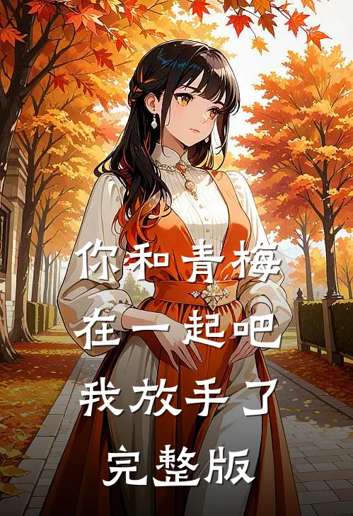 你和青梅在一起吧,我放手了完整版在线观看