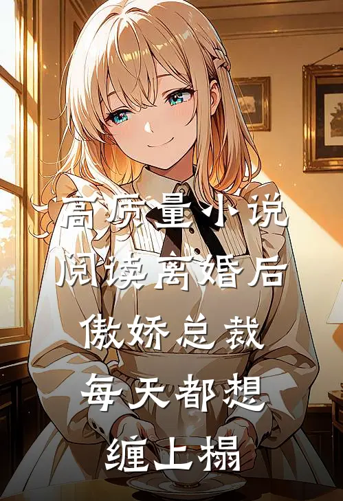 高质量小说阅读离婚后，傲娇总裁每天都想缠上榻