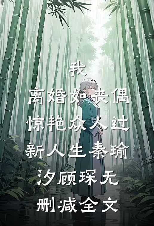 我，离婚如丧偶，惊艳众人过新人生秦瑜汐顾琛无删减全文