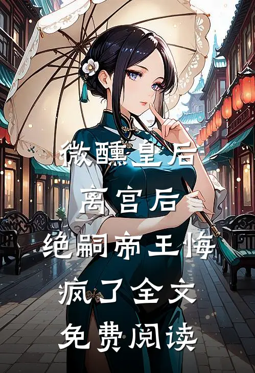 微醺皇后离宫后，绝嗣帝王悔疯了全文免费阅读