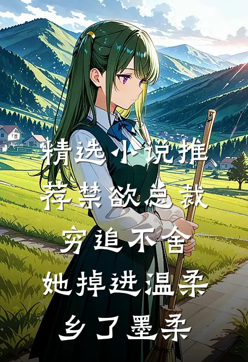 精选小说推荐禁欲总裁穷追不舍,她掉进温柔乡了墨柔