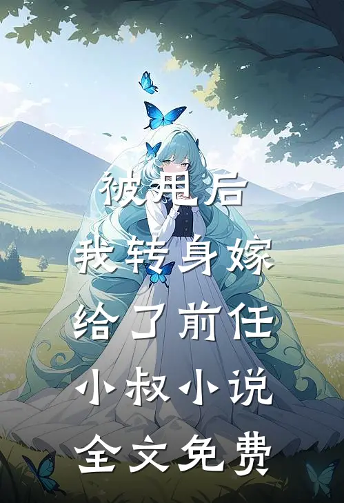 被甩后,我转身嫁给了前任小叔全文免费观看