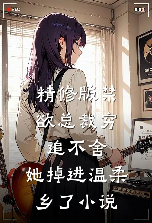 精修版禁欲总裁穷追不舍,她掉进温柔乡了小说