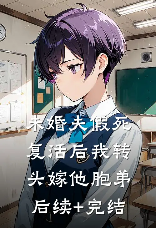 未婚夫假死，复活后我转头嫁他胞弟后续+完结