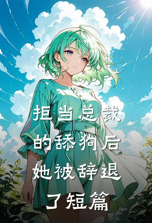拒当总裁的舔狗后,她被辞退了短篇