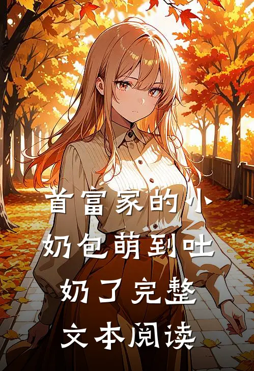 首富家的小奶包萌到吐奶了完整文本阅读