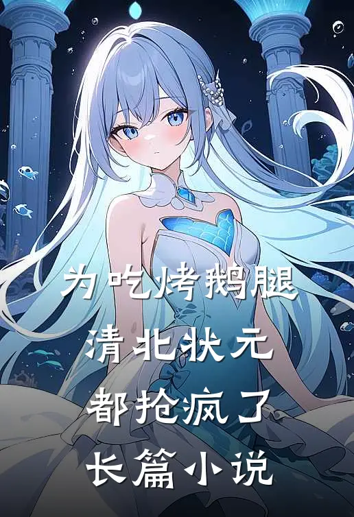 为吃烤鹅腿，清北状元都抢疯了长篇小说