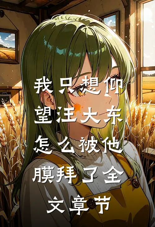 我只想仰望汪大东,怎么被他膜拜了全文章节阅读