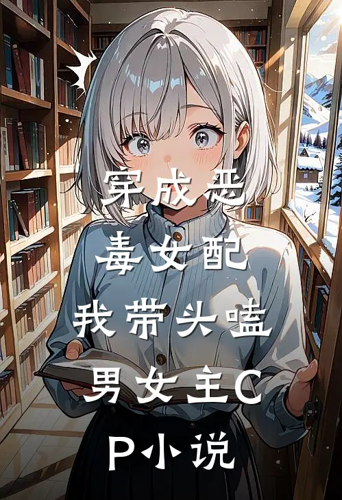 穿成恶毒女配：我带头嗑男女主CP小说
