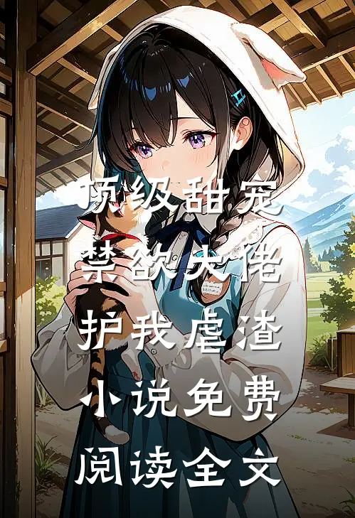 顶级甜宠禁欲大佬护我虐渣免费阅读全文无弹窗