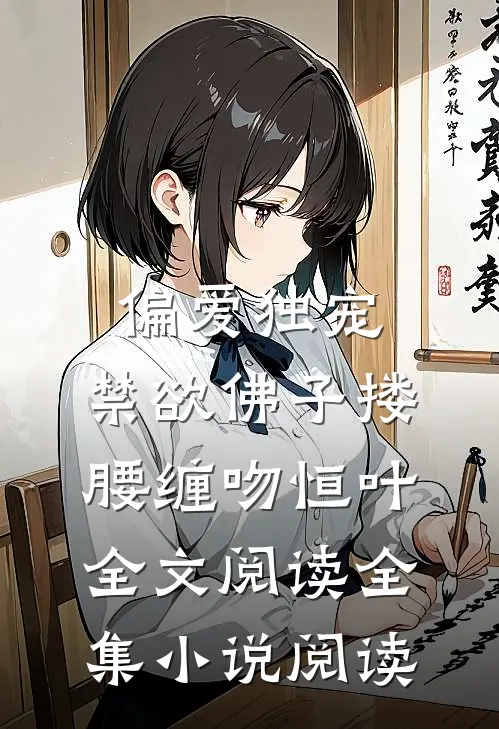 偏爱独宠,禁欲佛子搂腰缠吻恒叶全文阅读全集小说阅读